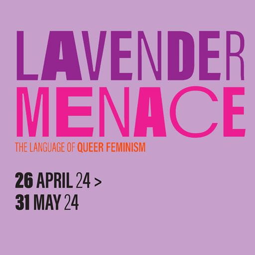 "Lavender Menace: the language of queer feminism, 26 April 24 > 31 May 24" - stylised wording on a lavender background.