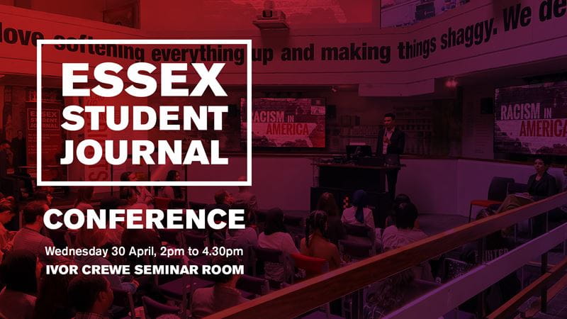 Essex Student Journal Conference 2025, Wednesday 30 April, 2pm to 4.30pm, Ivor Crewe Seminar Room