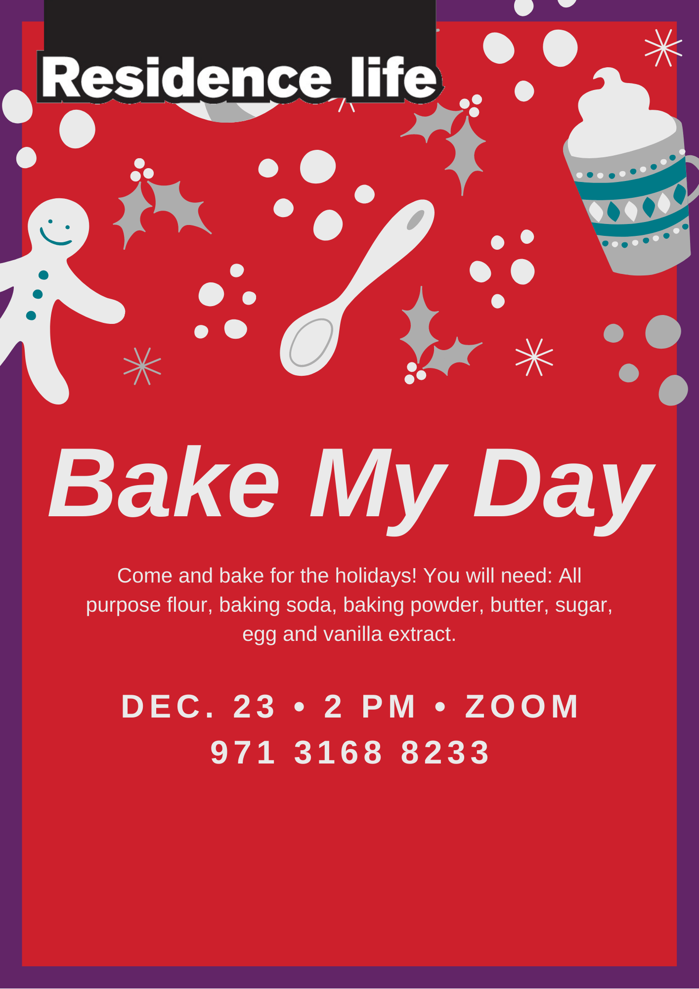 Poster for residence life programme bake my day. Come and bake for the holidays. You will need all purpose flour, baking soda, baking powder, butter, sugar, egg, and vanilla extract. 